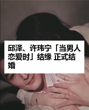 邱泽、许玮宁「当男人恋爱时」结缘 正式结婚