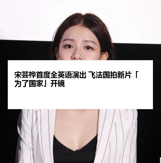 宋芸桦首度全英语演出 飞法国拍新片「为了国家」开镜