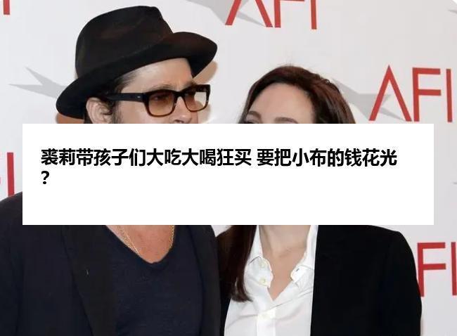 裘莉带孩子们大吃大喝狂买 要把小布的钱花光？