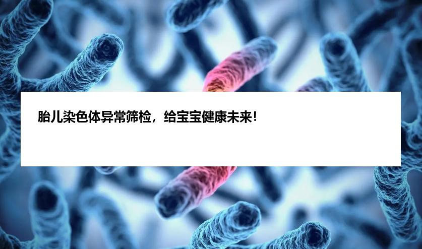 胎儿染色体异常筛检，给宝宝健康未来！