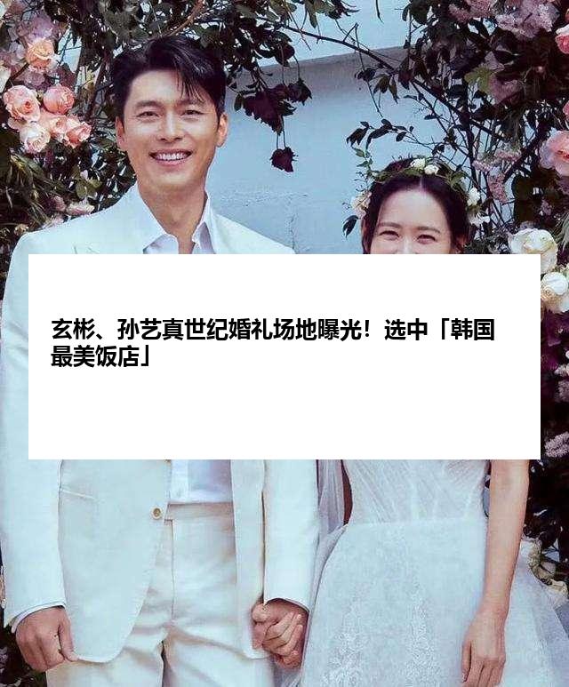 玄彬、孙艺真世纪婚礼场地曝光！选中「韩国最美饭店」