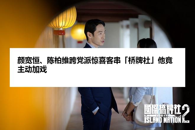 颜宽恒、陈柏维跨党派惊喜客串「桥牌社」他竟主动加戏
