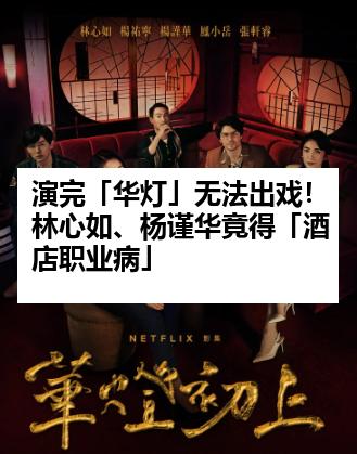 演完「华灯」无法出戏！林心如、杨谨华竟得「酒店职业病」